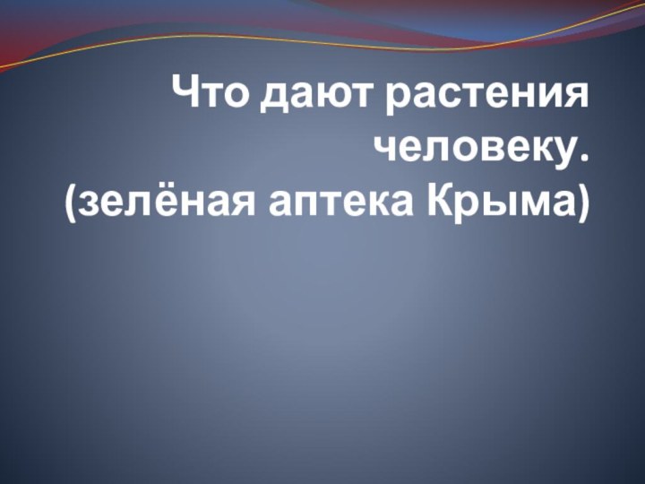 Что дают растения человеку. (зелёная аптека Крыма)