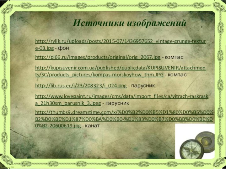 http://rylik.ru/uploads/posts/2015-07/1436957652_vintage-grunge-texture-03.jpg - фонИсточники изображенийhttp://pl66.ru/images/products/original/orig_2067.jpg - компас http://lib.rus.ec/i/23/208323/i_024.png - парусник http://www.lovepaint.ru/images/cms/data/import_files/ca/vitrazh-raskraska_21h30sm_parusnik_3.jpeg - парусник