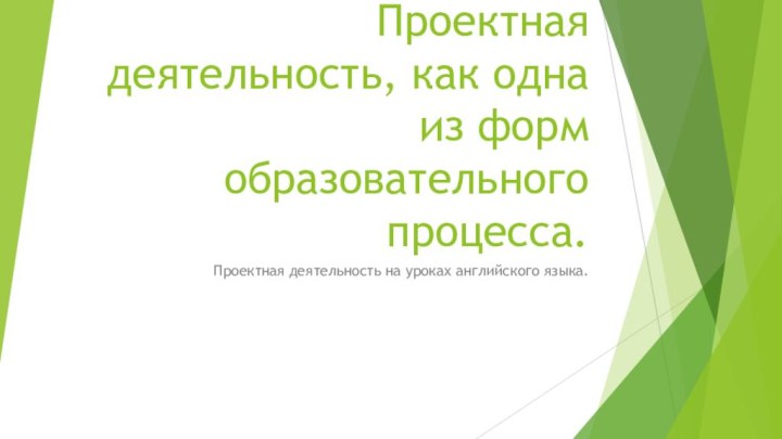 Проектная деятельность, как одна из форм образовательного процесса.Проектная деятельность на уроках английского языка.