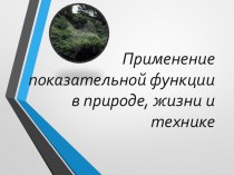 Презентация по математике на тему: Применение показательной функции в природе, жизни и технике