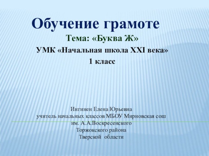 Обучение грамоте Тема: «Буква Ж»УМК «Начальная школа XXI века»1 класс Ингинен Елена