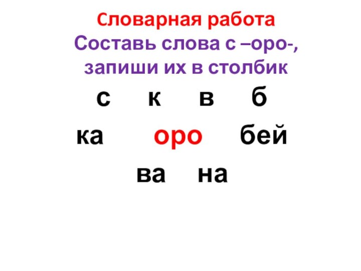 Cловарная работа Составь слова с –оро-, запиши их в столбикс