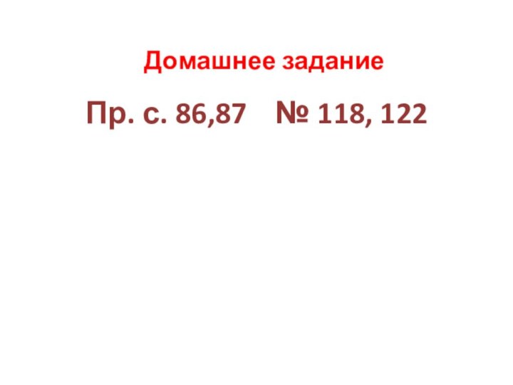 Домашнее заданиеПр. с. 86,87  № 118, 122