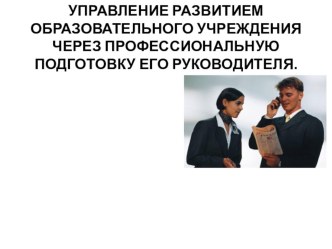 УПРАВЛЕНИЕ РАЗВИТИЕМ ОБРАЗОВАТЕЛЬНОГО УЧРЕЖДЕНИЯ ЧЕРЕЗ ПРОФЕССИОНАЛЬНУЮ ПОДГОТОВКУ ЕГО РУКОВОДИТЕЛЯ.