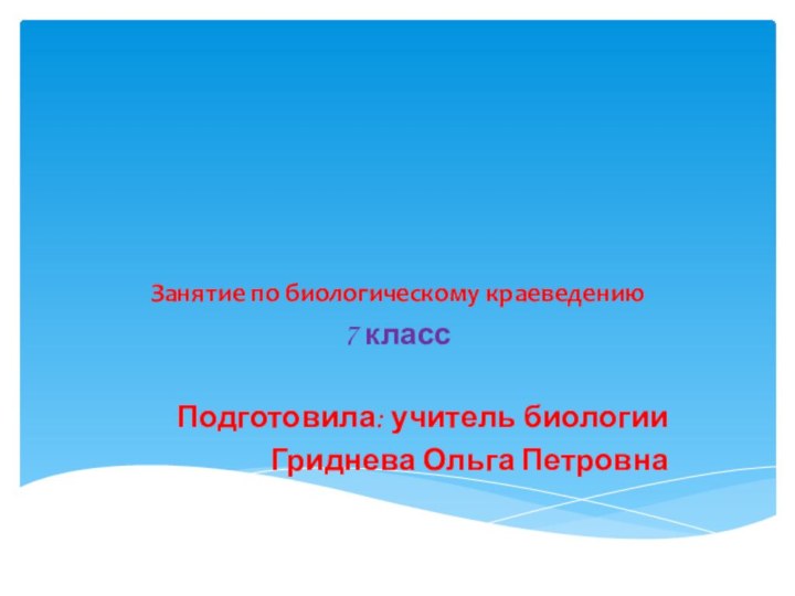 Занятие по биологическому краеведению7 классПодготовила: учитель биологииГриднева Ольга Петровна