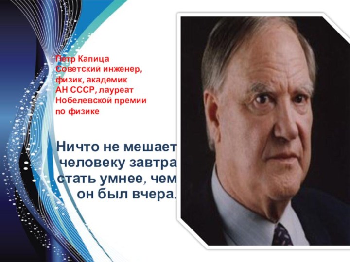 Петр Капица Советский инженер, физик, академик АН СССР, лауреат Нобелевской премии по физике