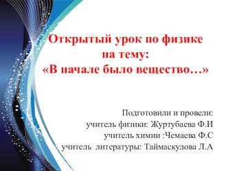 Презентация открытого урока по физике, химии и литературе на тему: В начале было вещество...