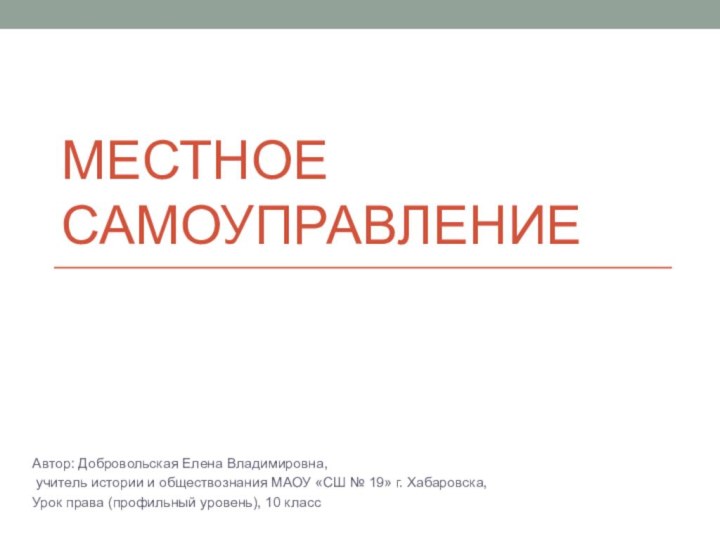 МЕСТНОЕ САМОУПРАВЛЕНИЕАвтор: Добровольская Елена Владимировна, учитель истории и обществознания МАОУ «СШ №