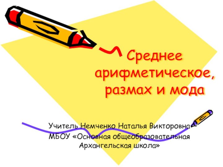 Среднее арифметическое, размах и модаУчитель Немченко Наталья ВикторовнаМБОУ «Основная общеобразовательная Архангельская школа»