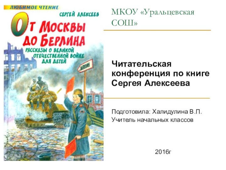 МКОУ «Уральцевская СОШ»Читательская конференция по книге Сергея АлексееваПодготовила: Халидулина В.П.Учитель начальных классов