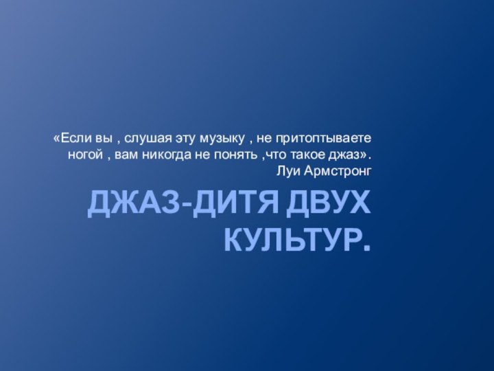 ДЖАЗ-ДИТЯ ДВУХ КУЛЬТУР.«Если вы , слушая эту музыку , не притоптываете ногой