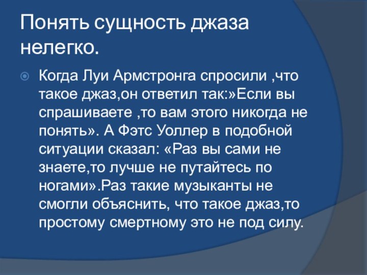 Понять сущность джаза нелегко.Когда Луи Армстронга спросили ,что такое джаз,он ответил так:»Если