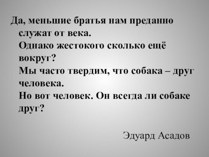 Да, меньшие братья нам преданно служат от века. Однако жестокого сколько ещё