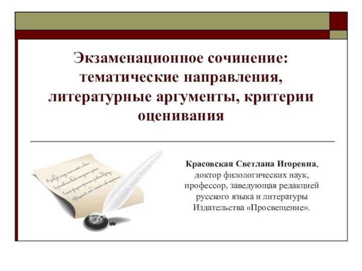 Экзаменационное сочинение: тематические направления, литературные аргументы, критерии оцениванияКрасовская Светлана Игоревна, доктор филологических