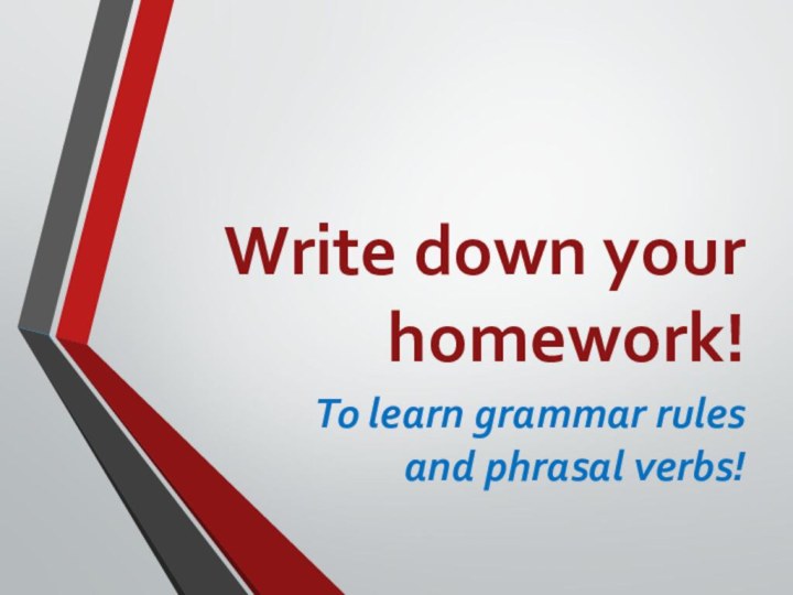 Write down your homework!To learn grammar rules and phrasal verbs!