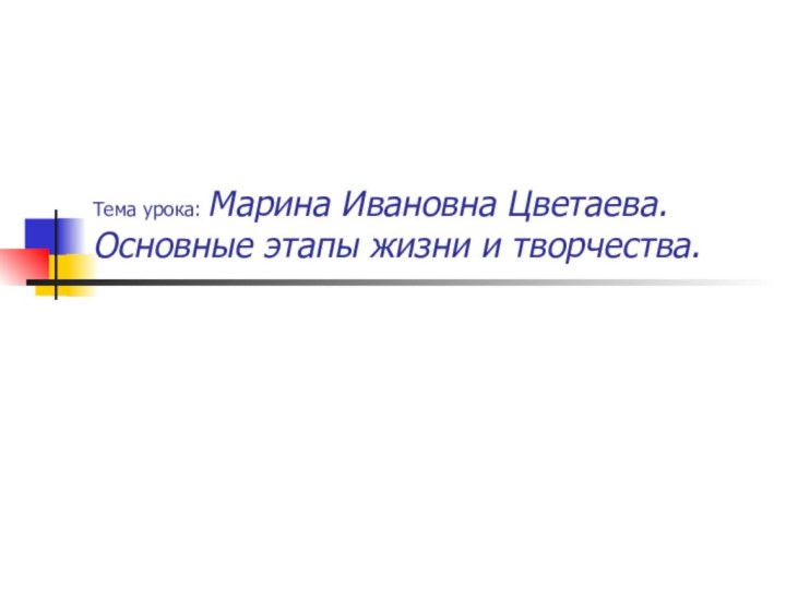 Тема урока: Марина Ивановна Цветаева. Основные этапы жизни и творчества.