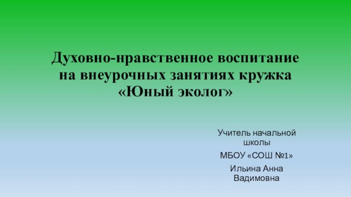 Духовно-нравственное воспитание на внеурочных занятиях кружка  «Юный эколог» Учитель начальной школы