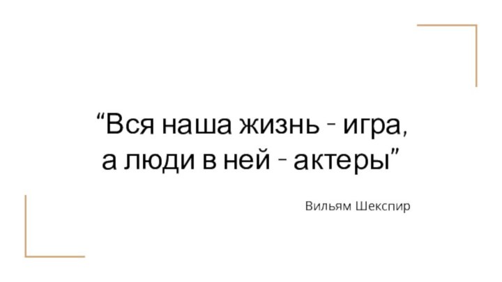 “Вся наша жизнь – игра,а люди в ней – актеры”Вильям Шекспир