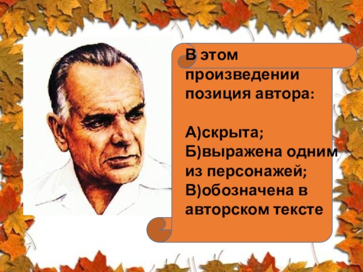 В этом произведениипозиция автора:А)скрыта;Б)выражена одним из персонажей;В)обозначена в авторском тексте