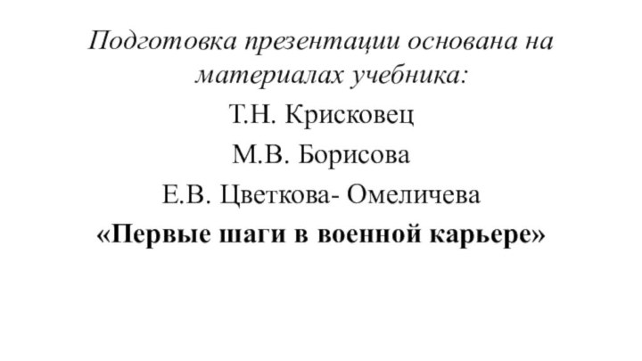 Подготовка презентации основана на материалах учебника:Т.Н. КрисковецМ.В. БорисоваЕ.В. Цветкова- Омеличева«Первые шаги в военной карьере»