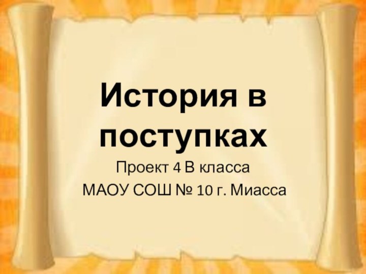 История в поступкахПроект 4 В класса МАОУ СОШ № 10 г. Миасса