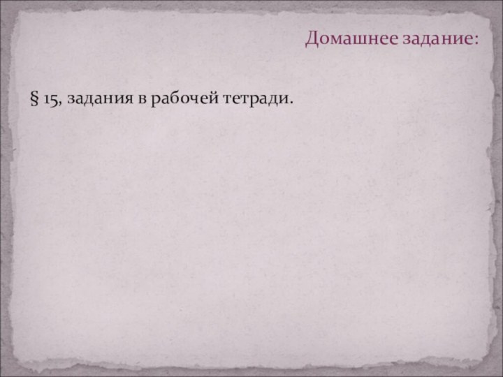 § 15, задания в рабочей тетради.Домашнее задание: