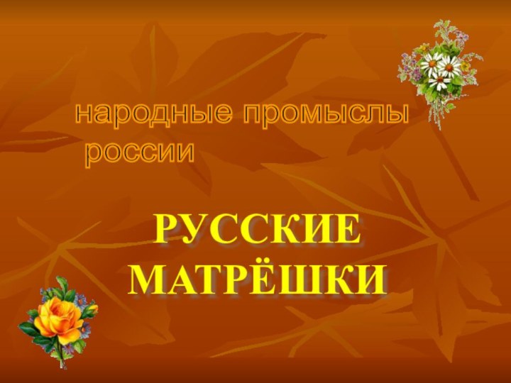 РУССКИЕ МАТРЁШКИнародные промыслы   россии