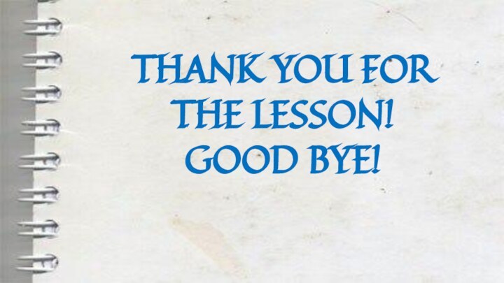 THANK YOU FOR THE LESSON! GOOD BYE!