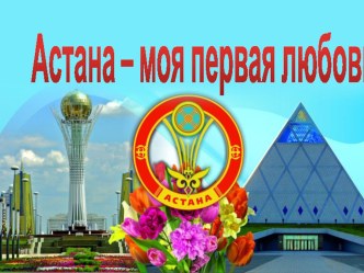 Презентация к уроку Астана - моя первая любовь!
