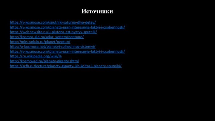 https://v-kosmose.com/sputniki-saturna-dlya-detey/https://v-kosmose.com/planeta-uran-interesnyie-faktyi-i-osobennosti/https://webnewsite.ru/u-plutona-est-pyatyy-sputnik/http://kosmos-gid.ru/solar_system/neptune/http://mks-onlain.ru/planet/neptun/http://o-kosmose.net/planetyi-solnechnoy-sistemyi/https://v-kosmose.com/planeta-uran-interesnyie-faktyi-i-osobennosti/https://ru.wikipedia.org/wiki/%http://kosmoved.ru/planety-giganty.shtmlhttps://scfh.ru/lecture/planety-giganty-ikh-koltsa-i-planety-sputniki/Источники