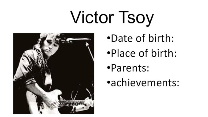 Victor TsoyDate of birth:Place of birth:Parents:achievements: