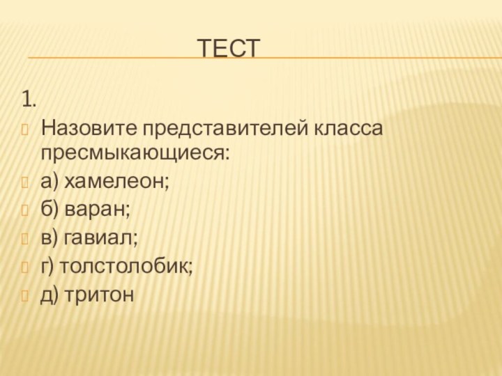 Тест 1.Назовите представителей класса пресмыкающиеся:а) хамелеон; б) варан; в) гавиал;г) толстолобик;д) тритон