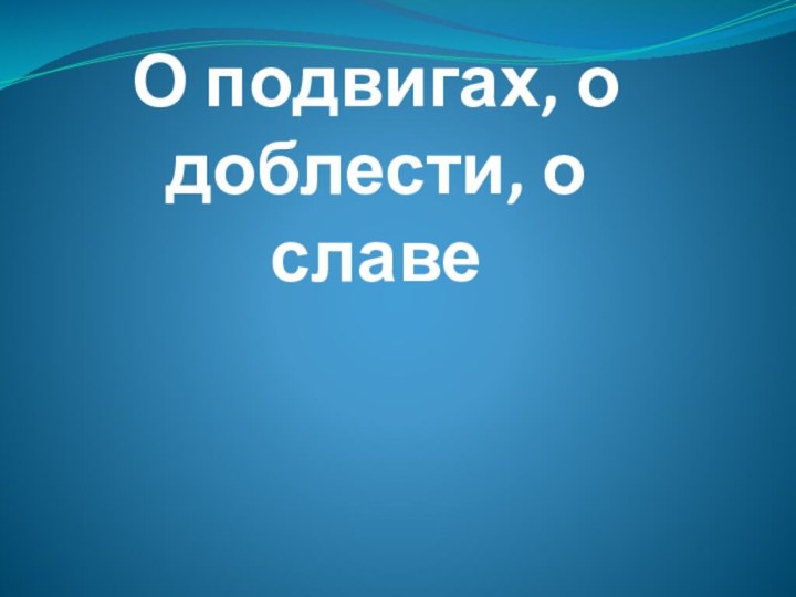 О подвигах, о доблести, о славе