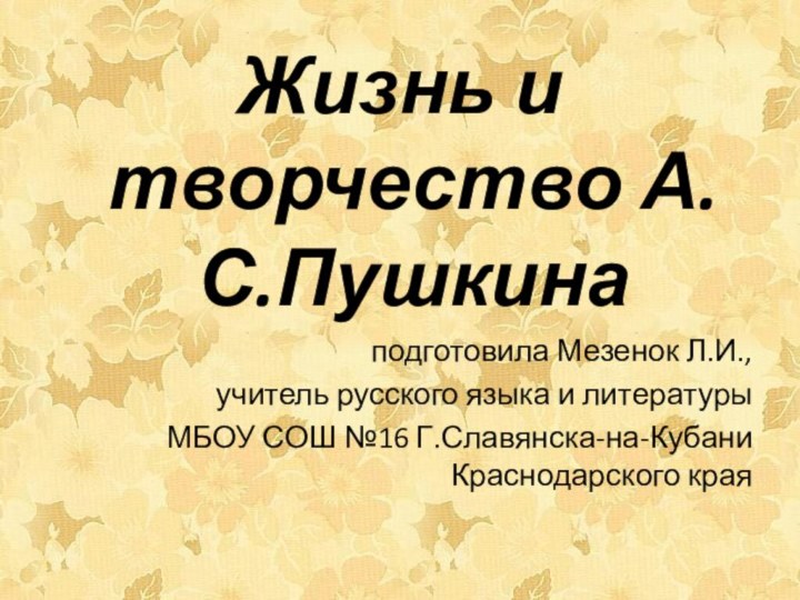 Жизнь и творчество А.С.Пушкина подготовила Мезенок Л.И., учитель русского языка и литературы