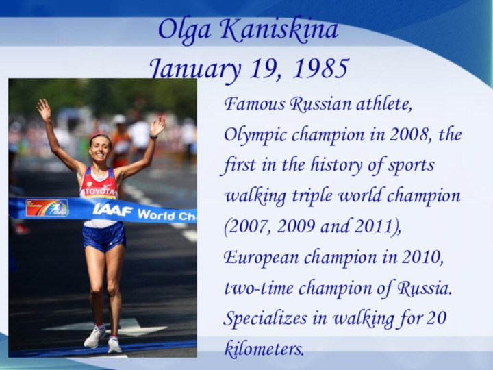 Olga Kaniskina January 19, 1985Famous Russian athlete, Olympic champion in 2008, the