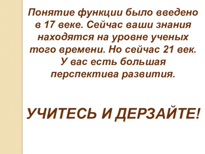 Понятие функции было введено в 17 веке. Сейчас ваши знания находятся на