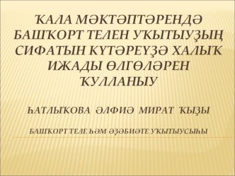 ҠАЛА МӘКТӘПТӘРЕНДӘ БАШҠОРТ ТЕЛЕН УҠЫТЫУҘЫҢ СИФАТЫН КҮТӘРЕҮҘӘ БАШҠОРТ ХАЛЫҠ ИЖАДЫ ӨЛГӨЛӘРЕН ҠУЛЛАНЫУ (презентация)