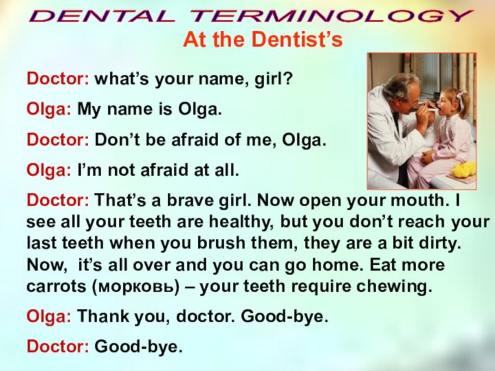 At the Dentist’sDENTAL TERMINOLOGYDoctor: what’s your name, girl?Olga: My name is Olga.Doctor: