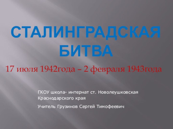 Сталинградская битва17 июля 1942года – 2 февраля 1943годаГКОУ школа- интернат ст. Новолеушковская