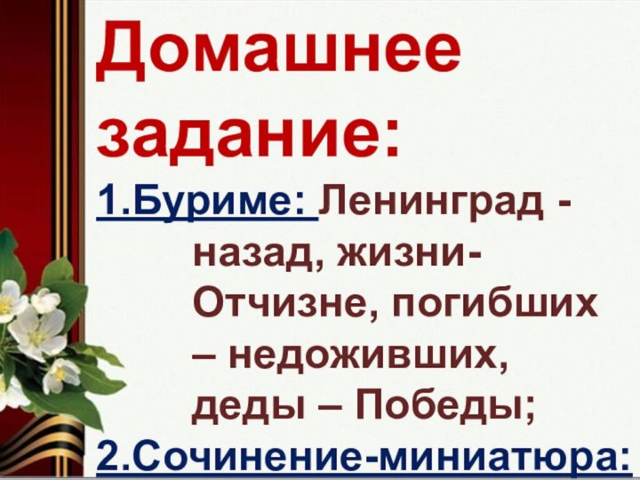 Домашнее задание:1.Буриме: Ленинград - назад, жизни- Отчизне, погибших – недоживших, деды –