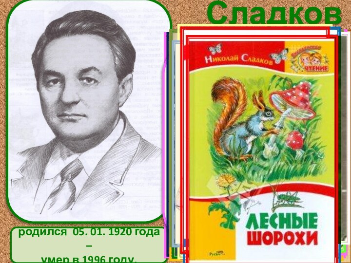 СладковНиколайИвановичродился 05. 01. 1920 года –умер в 1996 году. Писатель-натуралист  Родился
