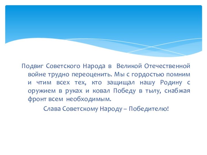 Подвиг Советского Народа в Великой Отечественной войне трудно переоценить. Мы с гордостью