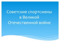 Презентация по физкультуре Советские спортсмены в Великой Отечественной войне