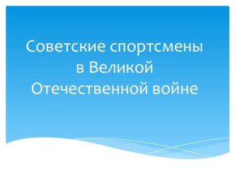 Презентация по физкультуре Советские спортсмены в Великой Отечественной войне