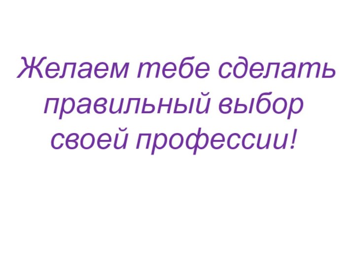 Желаем тебе сделать правильный выбор своей профессии!