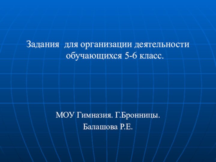 Задания для организации деятельности обучающихся 5-6 класс.МОУ Гимназия. Г.Бронницы.Балашова Р.Е.