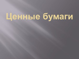 Презентация по обществознанию на тему Ценные бумаги ( 11 класс)