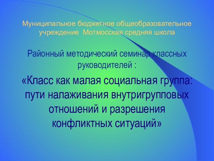 Муниципальное бюджетное общеобразовательное учреждение Мотмосская средняя школаРайонный методический семинар классных руководителей :«Класс