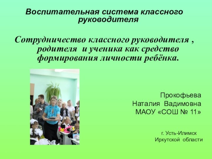 Прокофьева Наталия Вадимовна МАОУ «СОШ № 11»Воспитательная система классного руководителяСотрудничество классного руководителя