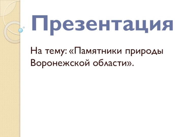 ПрезентацияНа тему: «Памятники природы Воронежской области».